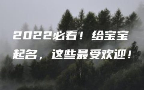 2022必看！给宝宝起名，这些最受欢迎！