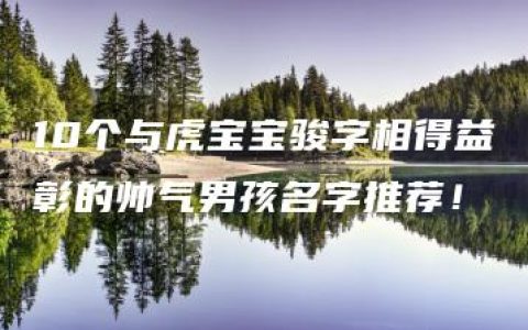 10个与虎宝宝骏字相得益彰的帅气男孩名字推荐！