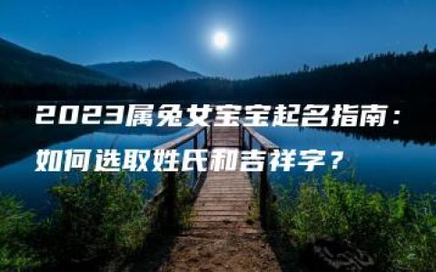 2023属兔女宝宝起名指南：如何选取姓氏和吉祥字？