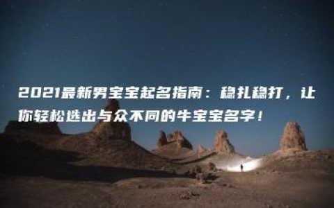 2021最新男宝宝起名指南：稳扎稳打，让你轻松选出与众不同的牛宝宝名字！