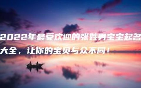 2022年最受欢迎的张姓男宝宝起名大全，让你的宝贝与众不同！