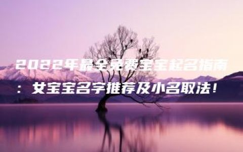 2022年最全免费宝宝起名指南：女宝宝名字推荐及小名取法！