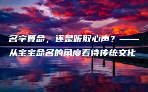 名字算命，还是听取心声？——从宝宝命名的角度看待传统文化