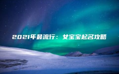 2021年最流行：女宝宝起名攻略