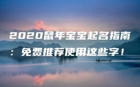 2020鼠年宝宝起名指南：免费推荐使用这些字！