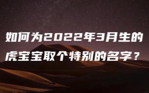 如何为2022年3月生的虎宝宝取个特别的名字？