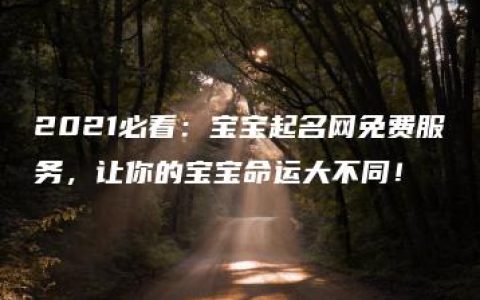 2021必看：宝宝起名网免费服务，让你的宝宝命运大不同！