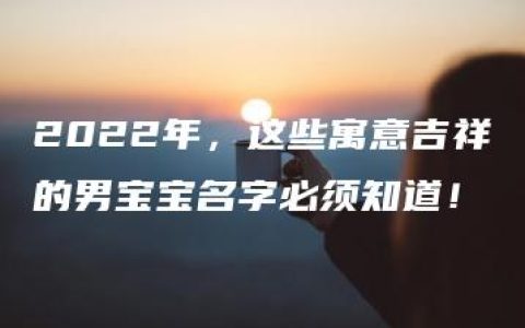 2022年，这些寓意吉祥的男宝宝名字必须知道！