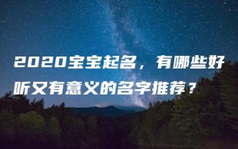 2020宝宝起名，有哪些好听又有意义的名字推荐？