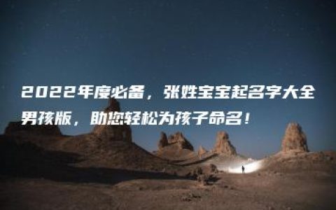 2022年度必备，张姓宝宝起名字大全男孩版，助您轻松为孩子命名！