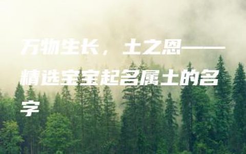 万物生长，土之恩——精选宝宝起名属土的名字