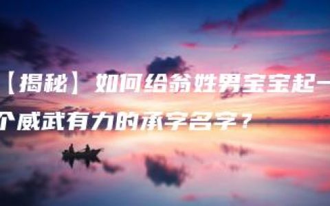 【揭秘】如何给翁姓男宝宝起一个威武有力的承字名字？