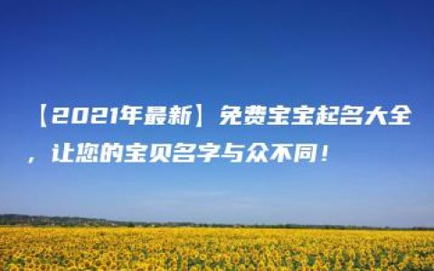 【2021年最新】免费宝宝起名大全，让您的宝贝名字与众不同！