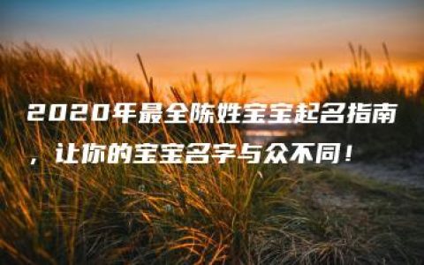 2020年最全陈姓宝宝起名指南，让你的宝宝名字与众不同！