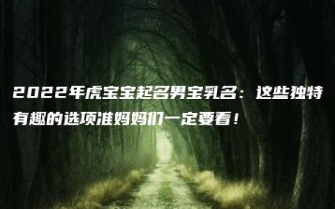 2022年虎宝宝起名男宝乳名：这些独特有趣的选项准妈妈们一定要看！