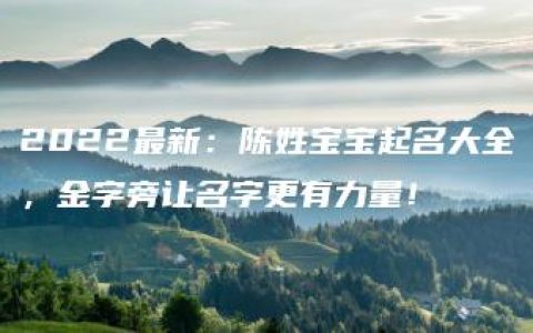 2022最新：陈姓宝宝起名大全，金字旁让名字更有力量！