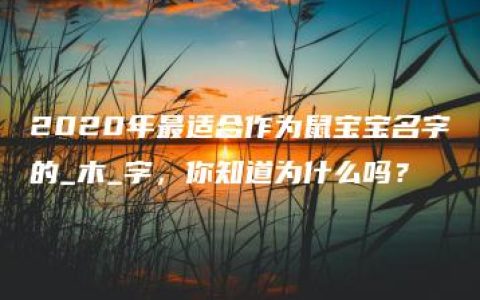 2020年最适合作为鼠宝宝名字的_木_字，你知道为什么吗？