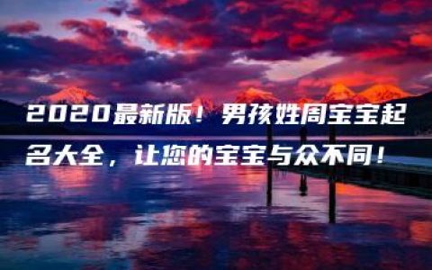 2020最新版！男孩姓周宝宝起名大全，让您的宝宝与众不同！