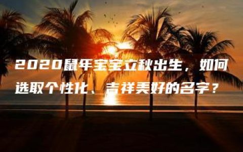 2020鼠年宝宝立秋出生，如何选取个性化、吉祥美好的名字？