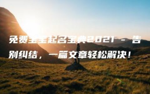 免费宝宝起名宝典2021 - 告别纠结，一篇文章轻松解决！