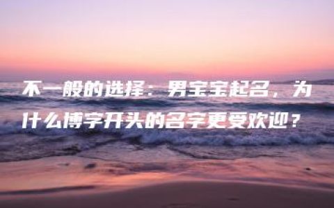 不一般的选择：男宝宝起名，为什么博字开头的名字更受欢迎？