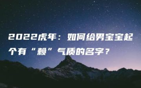 2022虎年：如何给男宝宝起个有“赖”气质的名字？