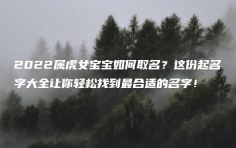 2022属虎女宝宝如何取名？这份起名字大全让你轻松找到最合适的名字！