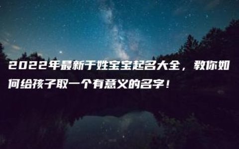 2022年最新于姓宝宝起名大全，教你如何给孩子取一个有意义的名字！