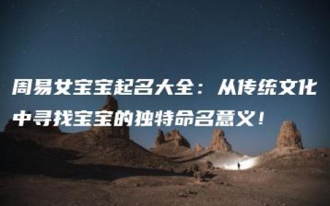 周易女宝宝起名大全：从传统文化中寻找宝宝的独特命名意义！