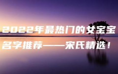 2022年最热门的女宝宝名字推荐——宋氏精选！