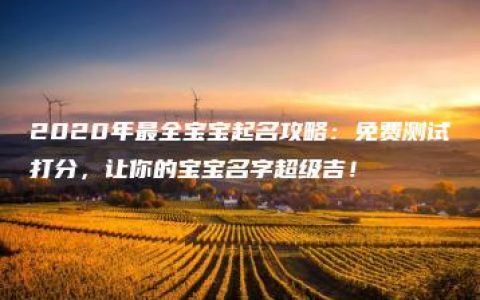 2020年最全宝宝起名攻略：免费测试打分，让你的宝宝名字超级吉！