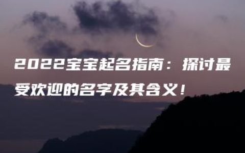 2022宝宝起名指南：探讨最受欢迎的名字及其含义！