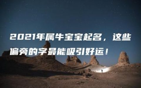 2021年属牛宝宝起名，这些偏旁的字最能吸引好运！