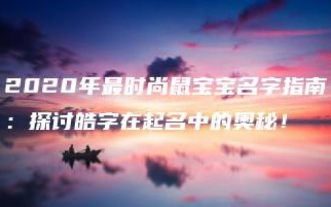 2020年最时尚鼠宝宝名字指南：探讨皓字在起名中的奥秘！