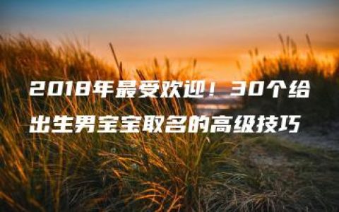 2018年最受欢迎！30个给出生男宝宝取名的高级技巧