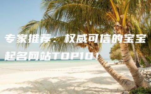 专家推荐：权威可信的宝宝起名网站TOP10！