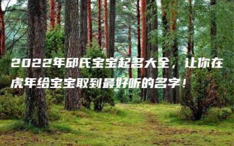 2022年邱氏宝宝起名大全，让你在虎年给宝宝取到最好听的名字！