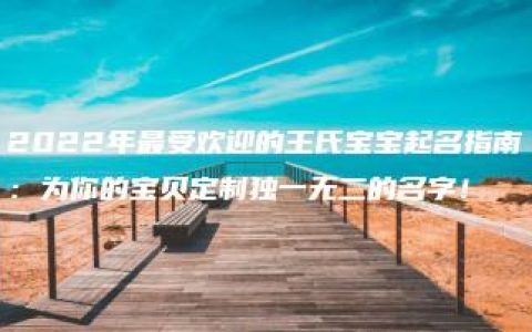 2022年最受欢迎的王氏宝宝起名指南：为你的宝贝定制独一无二的名字！