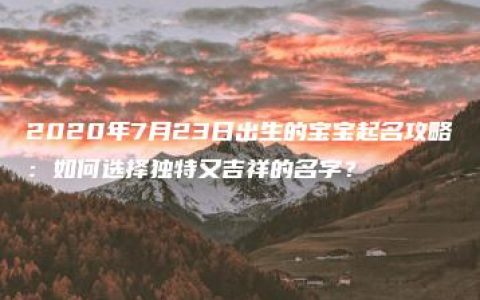 2020年7月23日出生的宝宝起名攻略：如何选择独特又吉祥的名字？