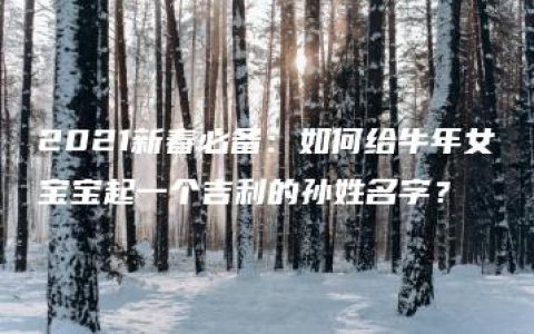 2021新春必备：如何给牛年女宝宝起一个吉利的孙姓名字？