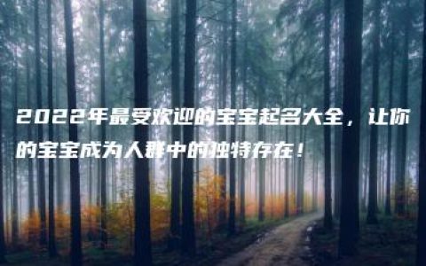 2022年最受欢迎的宝宝起名大全，让你的宝宝成为人群中的独特存在！