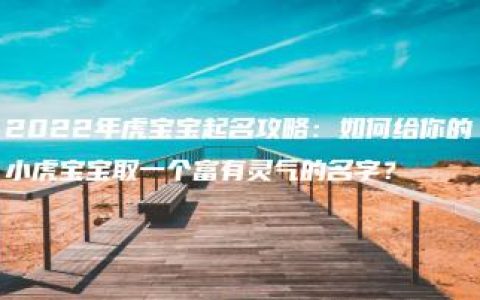 2022年虎宝宝起名攻略：如何给你的小虎宝宝取一个富有灵气的名字？