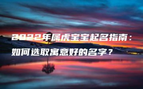 2022年属虎宝宝起名指南：如何选取寓意好的名字？