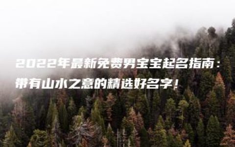 2022年最新免费男宝宝起名指南：带有山水之意的精选好名字！