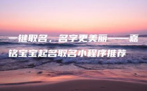 一键取名，名字更美丽——嘉铭宝宝起名取名小程序推荐