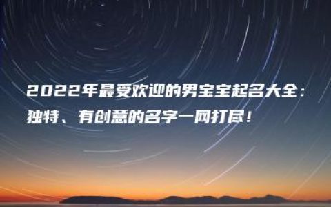 2022年最受欢迎的男宝宝起名大全：独特、有创意的名字一网打尽！