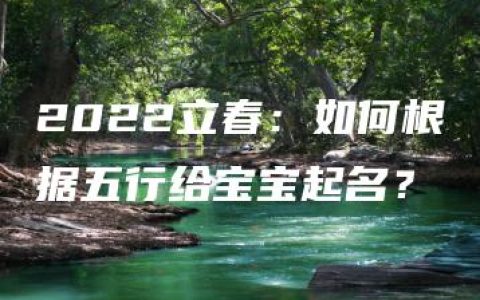 2022立春：如何根据五行给宝宝起名？