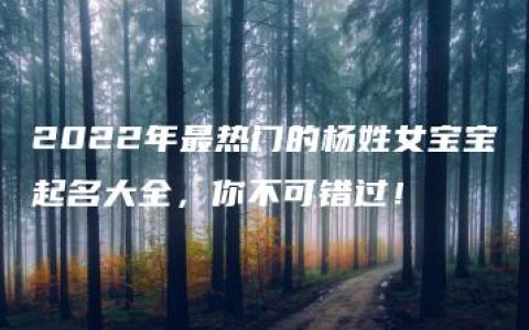 2022年最热门的杨姓女宝宝起名大全，你不可错过！