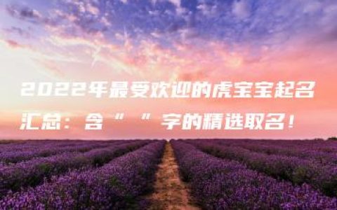 2022年最受欢迎的虎宝宝起名汇总：含“玥”字的精选取名！