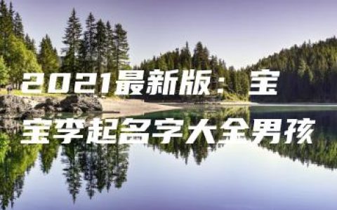 2021最新版：宝宝李起名字大全男孩